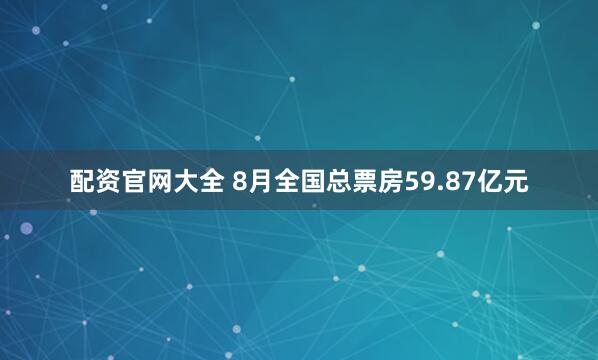 配资官网大全 8月全国总票房59.87亿元