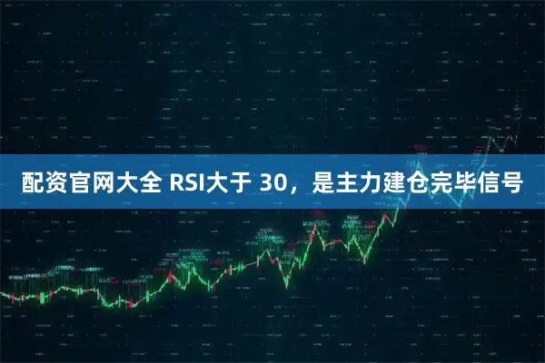 配资官网大全 RSI大于 30,是主力建仓完毕信号