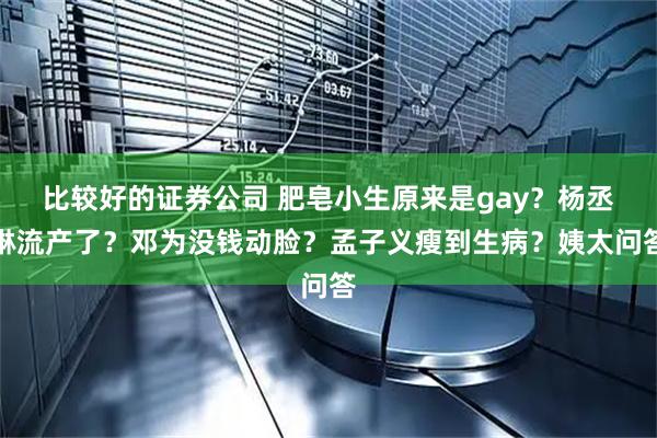 比较好的证券公司 肥皂小生原来是gay?杨丞琳流产了?邓为没钱动脸?孟子义瘦到生病?姨太问答