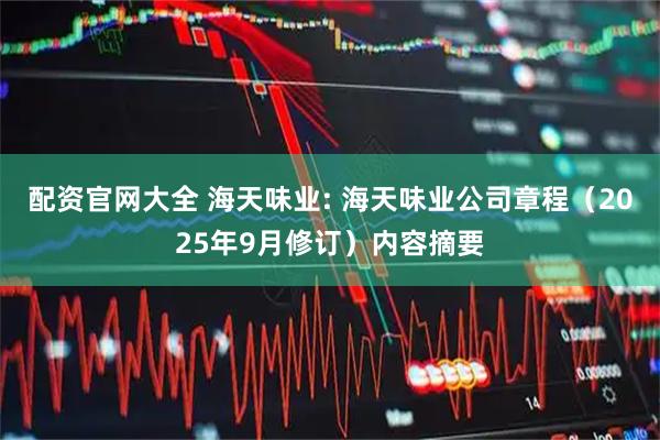 配资官网大全 海天味业: 海天味业公司章程(2025年9月修订)内容摘要