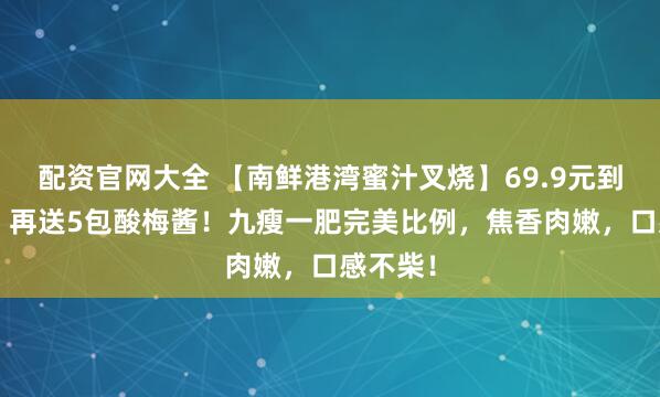 配资官网大全 【南鲜港湾蜜汁叉烧】69.9元到手2斤!再送5包酸梅酱!九瘦一肥完美比例,焦香肉嫩,口感不柴!