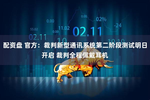 配资盘 官方：裁判新型通讯系统第二阶段测试明日开启 裁判全程佩戴耳机