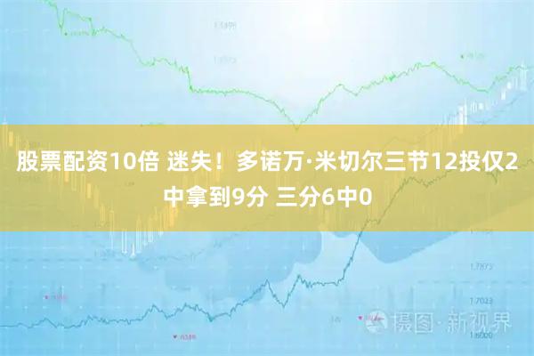 股票配资10倍 迷失！多诺万·米切尔三节12投仅2中拿到9分 三分6中0