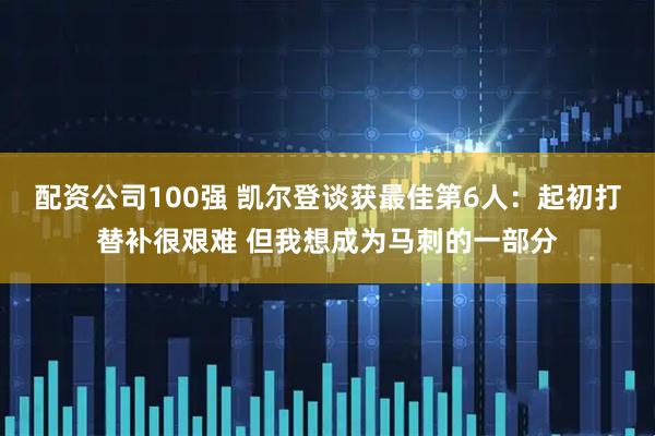 配资公司100强 凯尔登谈获最佳第6人：起初打替补很艰难 但我想成为马刺的一部分