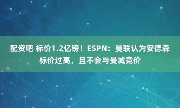 配资吧 标价1.2亿镑！ESPN：曼联认为安德森标价过高，且不会与曼城竞价