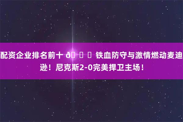 配资企业排名前十 🍎铁血防守与激情燃动麦迪逊！尼克斯2-0完美捍卫主场！