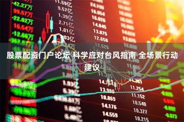 股票配资门户论坛 科学应对台风指南 全场景行动建议